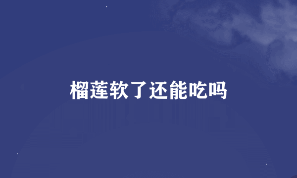 榴莲软了还能吃吗