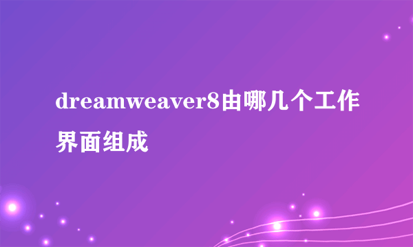 dreamweaver8由哪几个工作界面组成