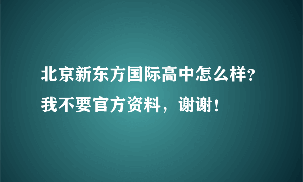 北京新东方国际高中怎么样？我不要官方资料，谢谢！