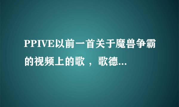 PPIVE以前一首关于魔兽争霸的视频上的歌 ，歌德式男女交叉唱。