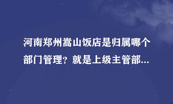 河南郑州嵩山饭店是归属哪个部门管理？就是上级主管部门是哪个？据说是市政府下属的饭店，请尽量具体些，