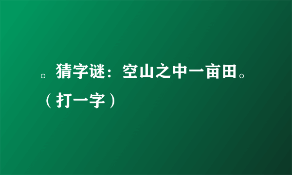 。猜字谜：空山之中一亩田。（打一字）