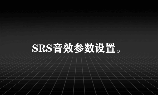 SRS音效参数设置。