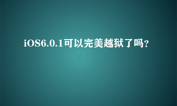 iOS6.0.1可以完美越狱了吗？