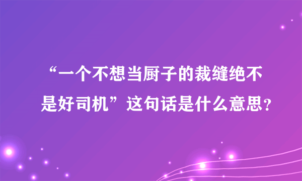 “一个不想当厨子的裁缝绝不是好司机”这句话是什么意思？