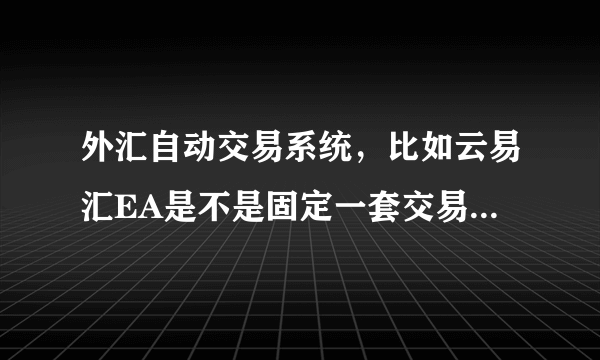 外汇自动交易系统，比如云易汇EA是不是固定一套交易方法？能不能根据自己的要求设置？