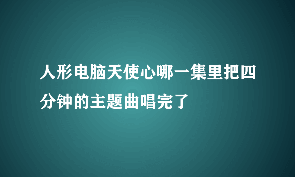 人形电脑天使心哪一集里把四分钟的主题曲唱完了