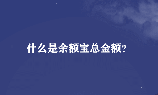 什么是余额宝总金额？