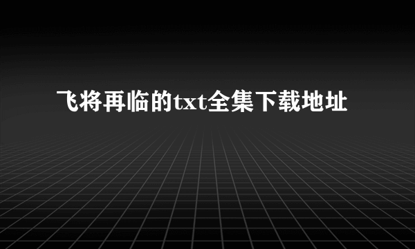 飞将再临的txt全集下载地址