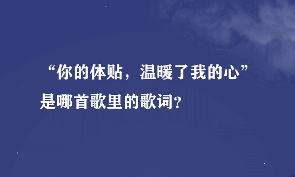 “你的体贴，温暖了我的心”是哪首歌里的歌词？