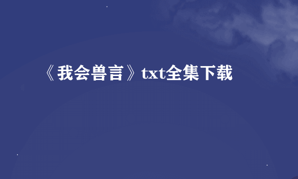 《我会兽言》txt全集下载