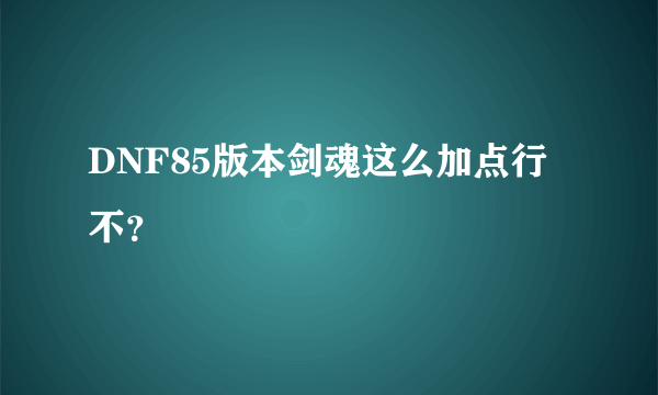 DNF85版本剑魂这么加点行不？