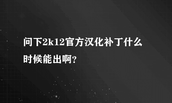 问下2k12官方汉化补丁什么时候能出啊？