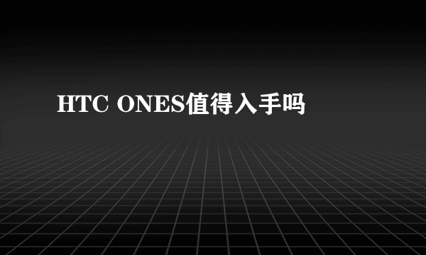 HTC ONES值得入手吗