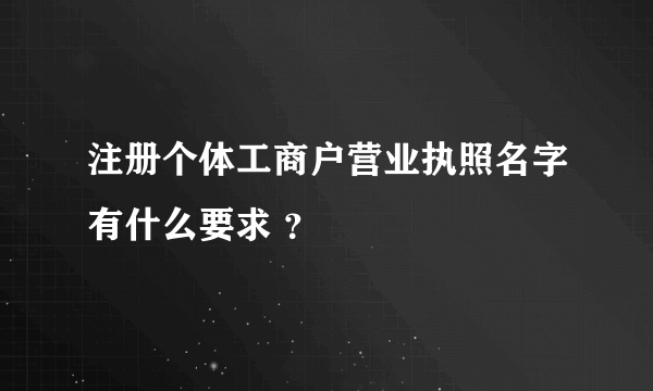 注册个体工商户营业执照名字有什么要求 ？