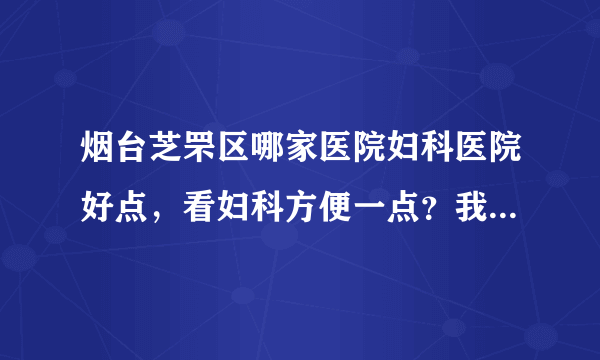 烟台芝罘区哪家医院妇科医院好点，看妇科方便一点？我才22岁，下面发现有一粒粒的，想检查下。