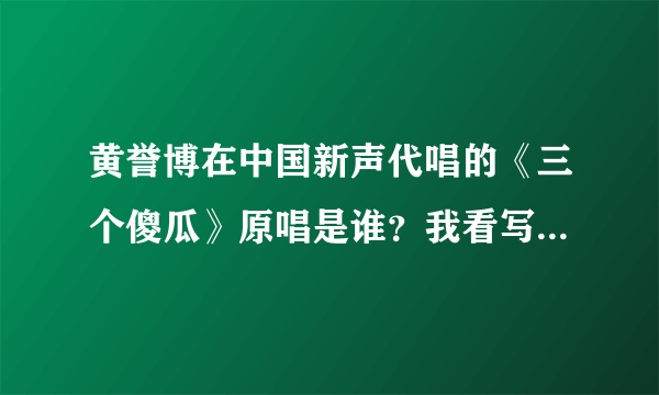 黄誉博在中国新声代唱的《三个傻瓜》原唱是谁？我看写的是sky，但是百度上找不到，谁有原唱资料？