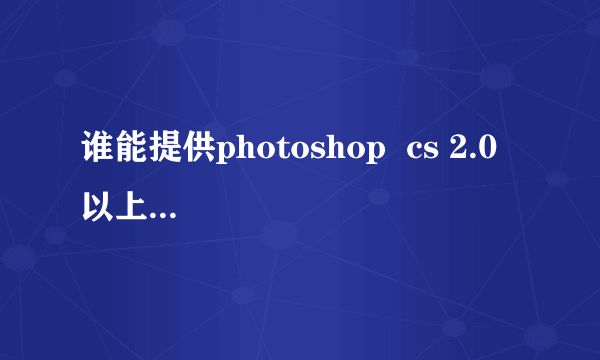 谁能提供photoshop  cs 2.0  以上版本 破解版的下载地址？