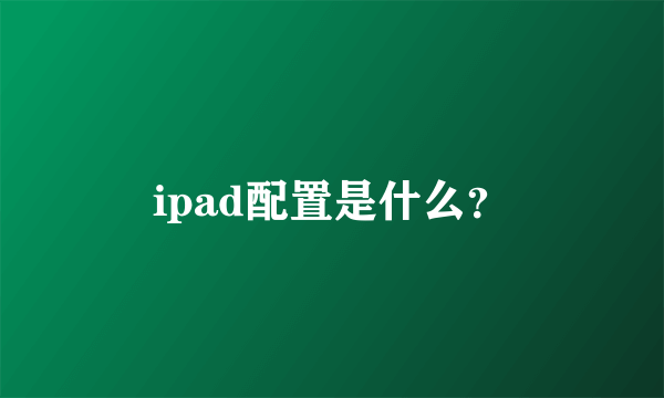 ipad配置是什么？