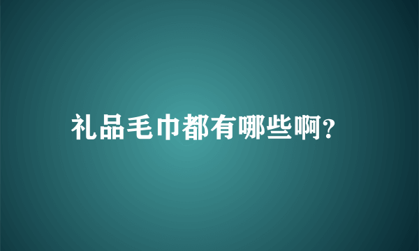 礼品毛巾都有哪些啊？