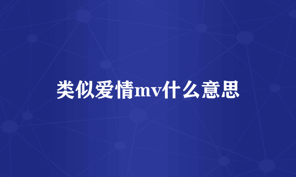 类似爱情mv什么意思