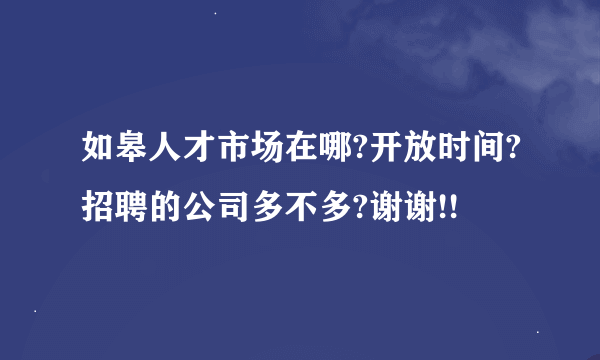 如皋人才市场在哪?开放时间?招聘的公司多不多?谢谢!!