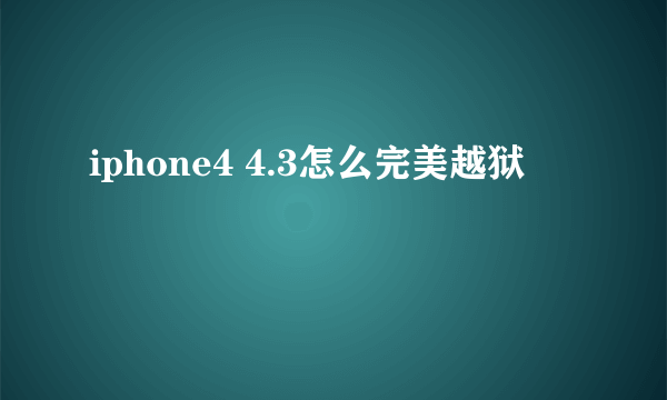 iphone4 4.3怎么完美越狱