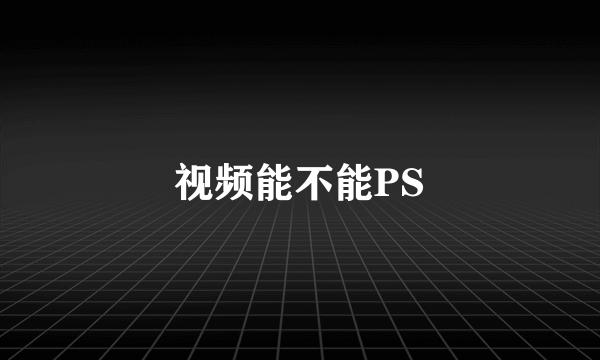 视频能不能PS