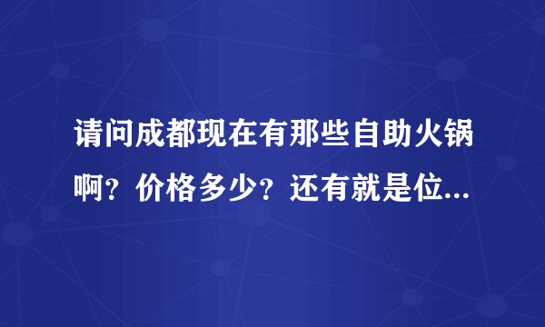 请问成都现在有那些自助火锅啊？价格多少？还有就是位置！谢谢！