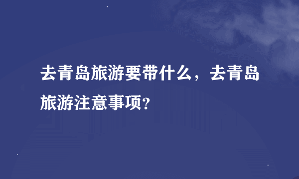 去青岛旅游要带什么，去青岛旅游注意事项？