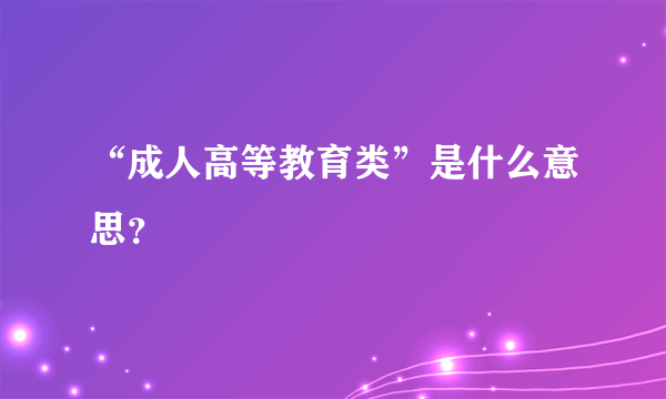 “成人高等教育类”是什么意思？