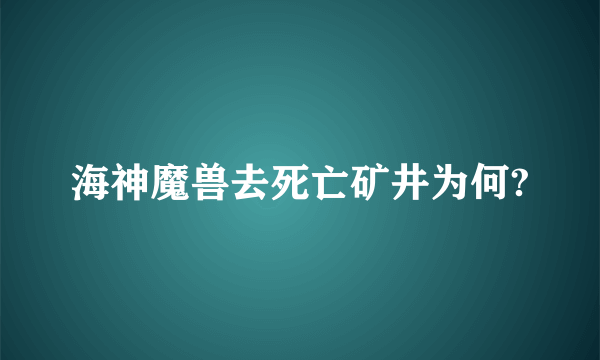 海神魔兽去死亡矿井为何?