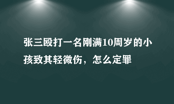 张三殴打一名刚满10周岁的小孩致其轻微伤，怎么定罪