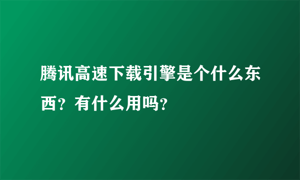 腾讯高速下载引擎是个什么东西？有什么用吗？