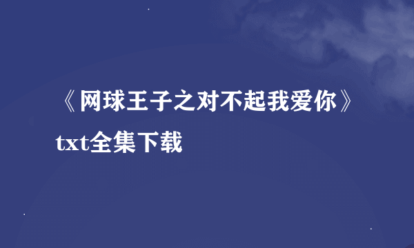 《网球王子之对不起我爱你》txt全集下载