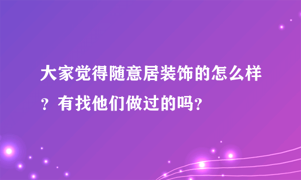 大家觉得随意居装饰的怎么样？有找他们做过的吗？