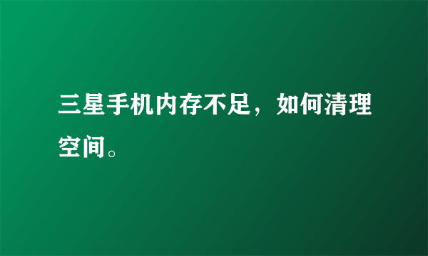 三星手机内存不足，如何清理空间。