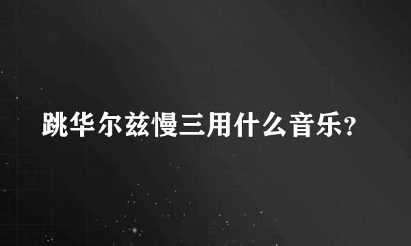 跳华尔兹慢三用什么音乐？