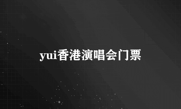 yui香港演唱会门票