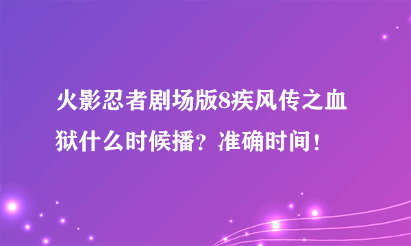 火影忍者剧场版8疾风传之血狱什么时候播？准确时间！