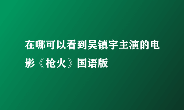 在哪可以看到吴镇宇主演的电影《枪火》国语版