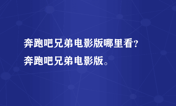 奔跑吧兄弟电影版哪里看？ 奔跑吧兄弟电影版。