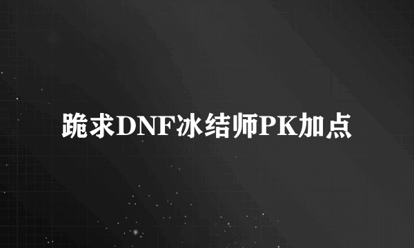 跪求DNF冰结师PK加点