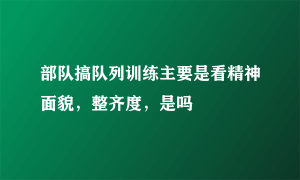 部队搞队列训练主要是看精神面貌，整齐度，是吗