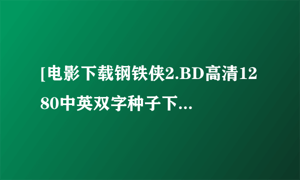 [电影下载钢铁侠2.BD高清1280中英双字种子下载地址有么？有发必采纳