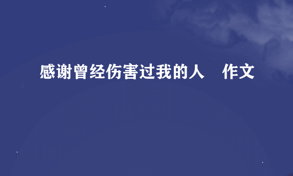 感谢曾经伤害过我的人　作文