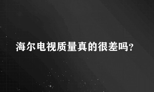 海尔电视质量真的很差吗？