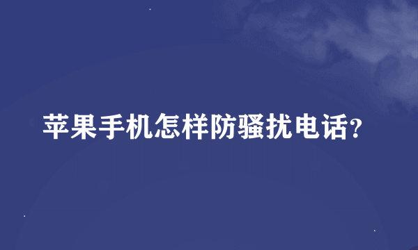 苹果手机怎样防骚扰电话？