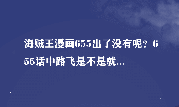 海贼王漫画655出了没有呢？655话中路飞是不是就要来到新世界了？