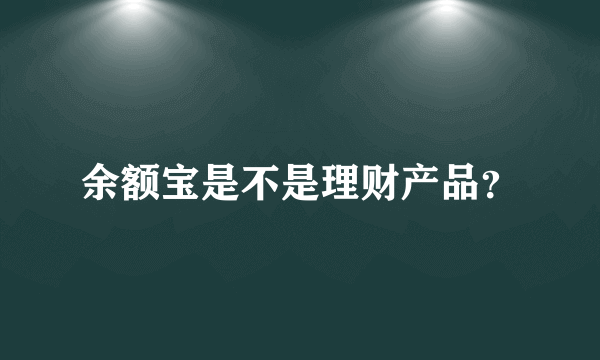 余额宝是不是理财产品？